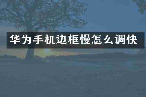 华为手机边框慢怎么调快