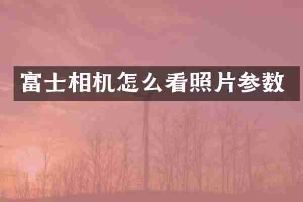 富士相机怎么看照片参数