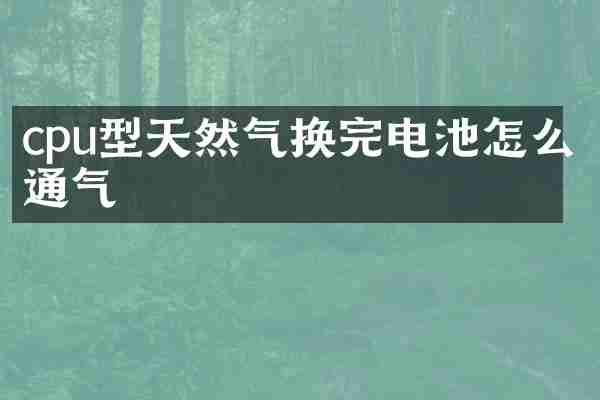 cpu型天然气换完电池怎么通气