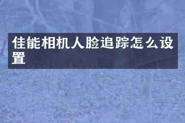 佳能相机人脸怎么设置