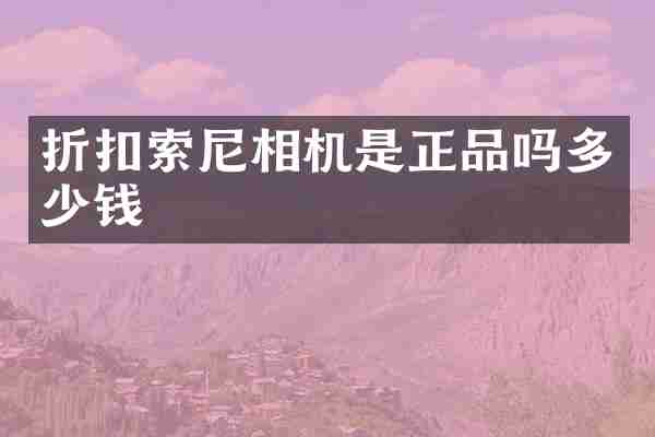 折扣索尼相机是正品吗多少钱