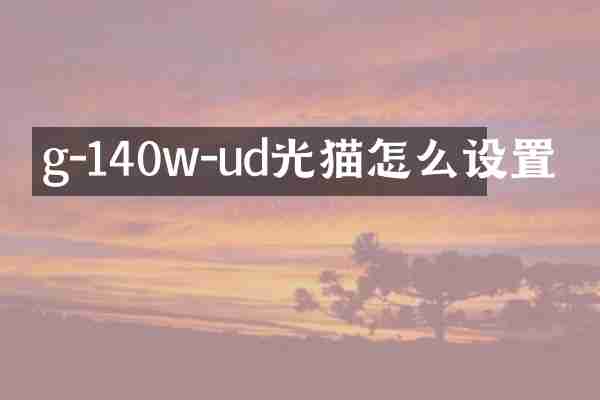 g-140w-ud光猫怎么设置