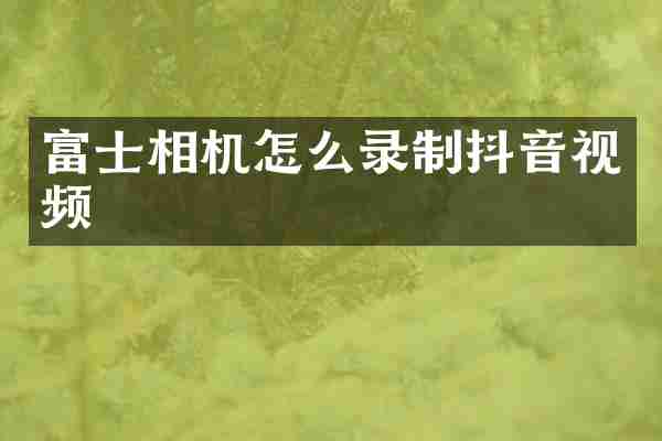 富士相机怎么录制抖音视频