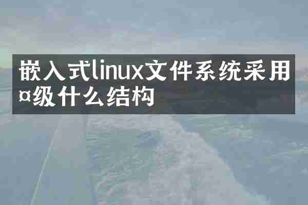 嵌入式linux文件系统采用多级什么结构