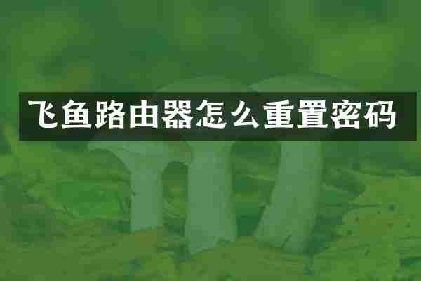 飞鱼路由器怎么重置密码