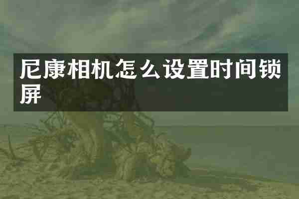 尼康相机怎么设置时间锁屏