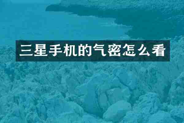 三星手机的气密怎么看