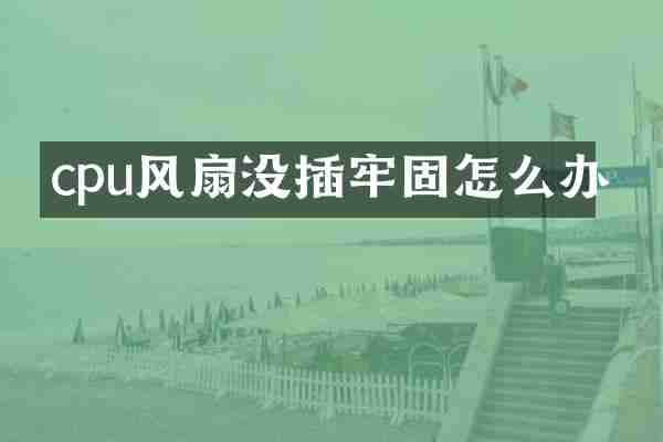 cpu风扇没插牢固怎么办