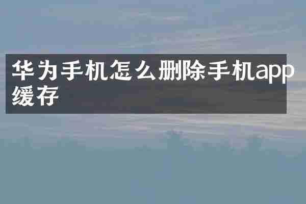 华为手机怎么删除手机app缓存