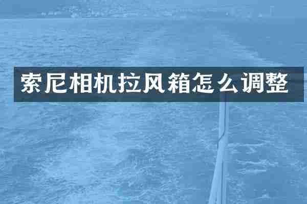 索尼相机拉风箱怎么调整