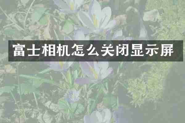 富士相机怎么关闭显示屏