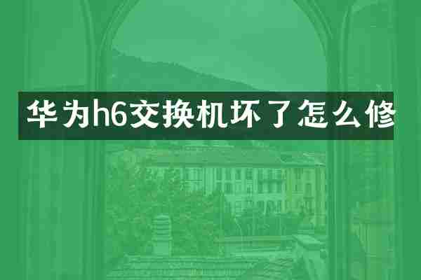 华为h6交换机坏了怎么修