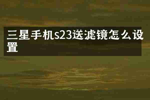 三星手机s23送滤镜怎么设置