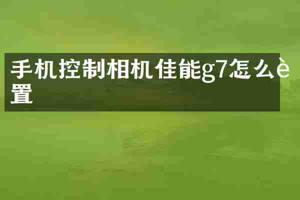 手机控制相机佳能g7怎么设置