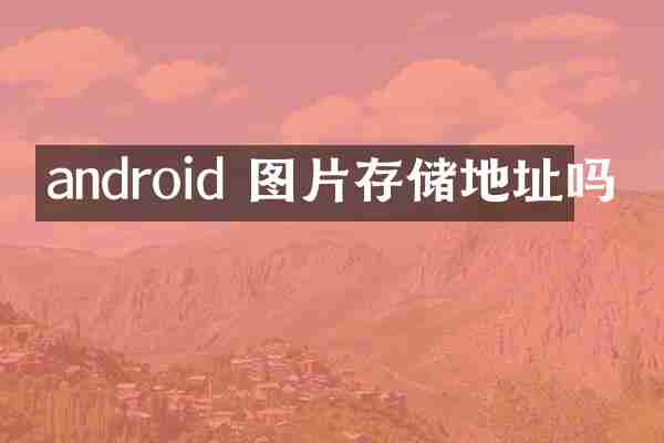 android 图片存储地址吗