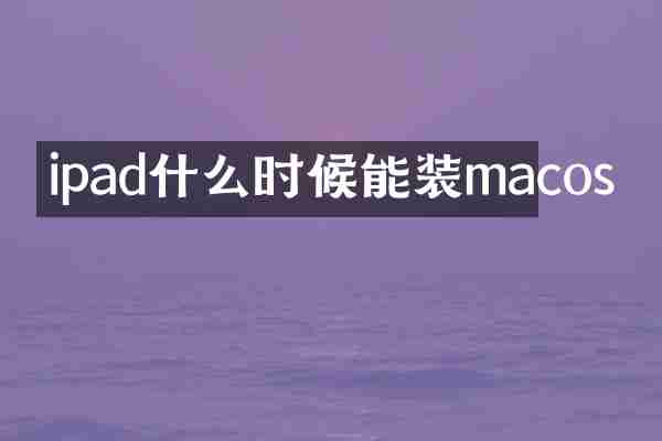 ipad什么时候能装macos