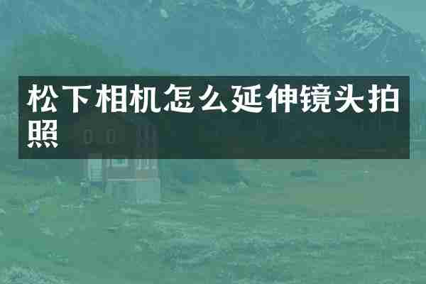 松下相机怎么延伸镜头拍照