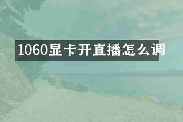 1060显卡开直播怎么调