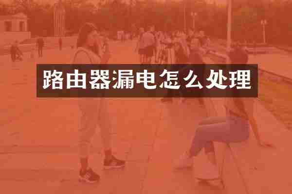 路由器漏电怎么处理