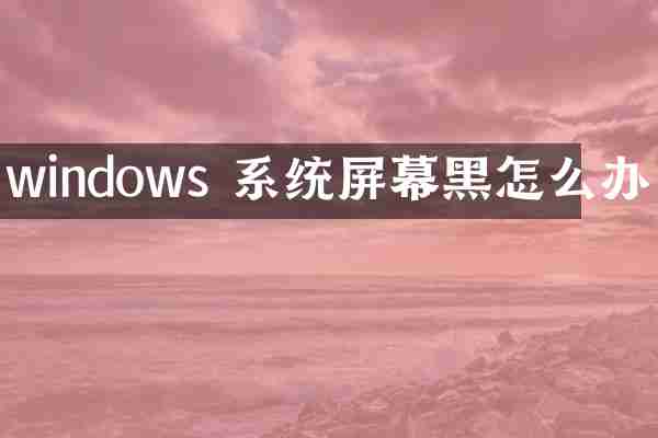 windows 系统屏幕黑怎么办