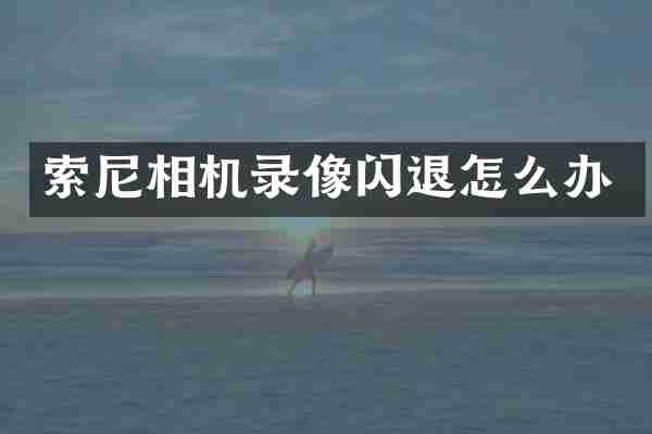 索尼相机录像闪退怎么办