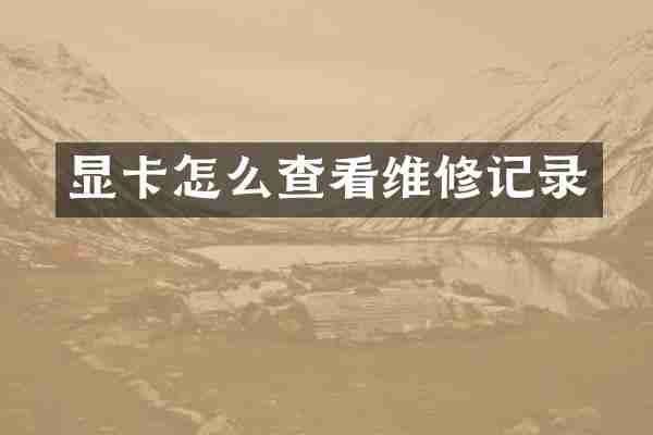 显卡怎么查看维修记录