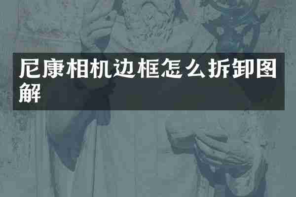 尼康相机边框怎么拆卸图解
