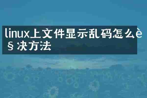 linux上文件显示乱码怎么解决方法
