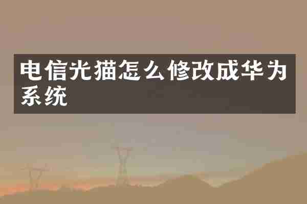 电信光猫怎么修改成华为系统