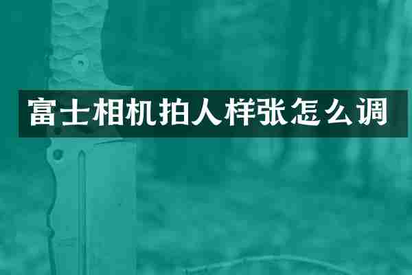 富士相机拍人样张怎么调