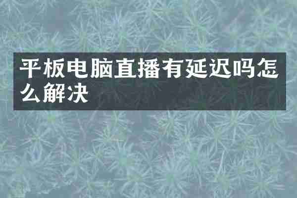 平板电脑直播有延迟吗怎么解决
