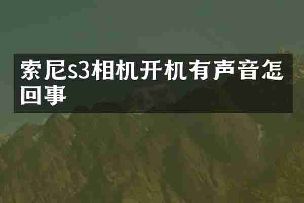 索尼s3相机开机有声音怎么回事
