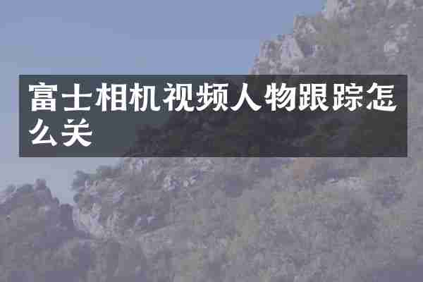 富士相机视频人物跟踪怎么关