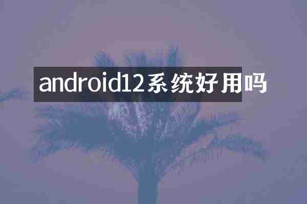 android12系统好用吗
