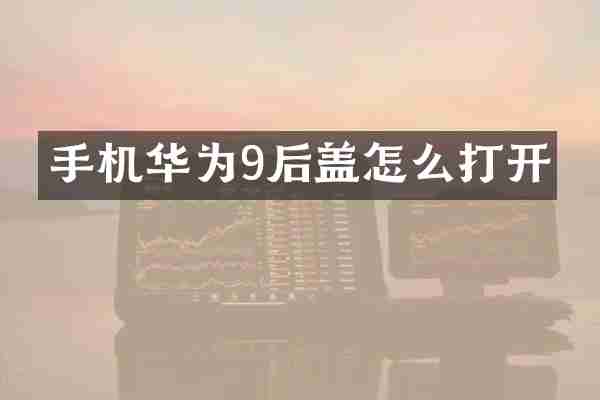 手机华为9后盖怎么打开
