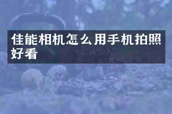 佳能相机怎么用手机拍照好看