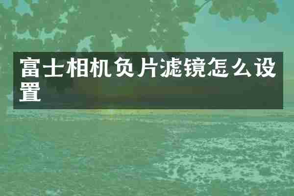 富士相机负片滤镜怎么设置
