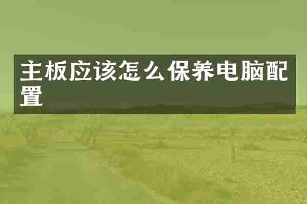 主板应该怎么保养电脑配置