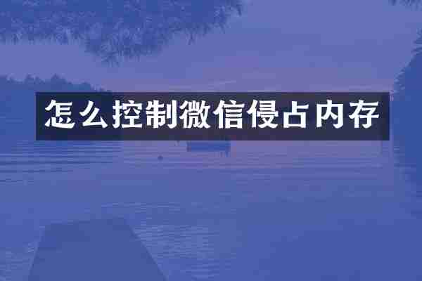 怎么控制微信侵占内存