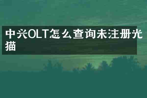 中兴OLT怎么查询未注册光猫