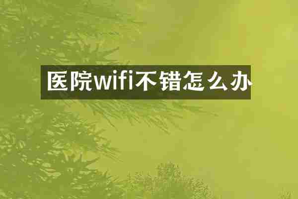 医院wifi不错怎么办
