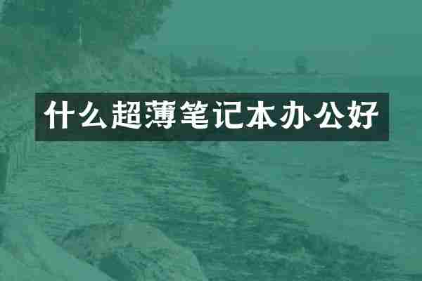 什么超薄笔记本办公好