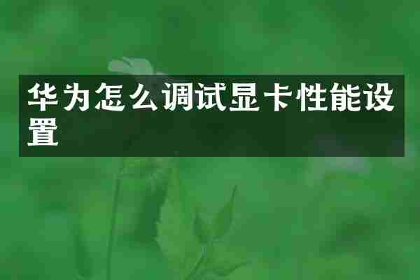 华为怎么调试显卡性能设置