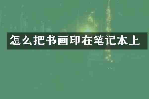 怎么把书画印在笔记本上