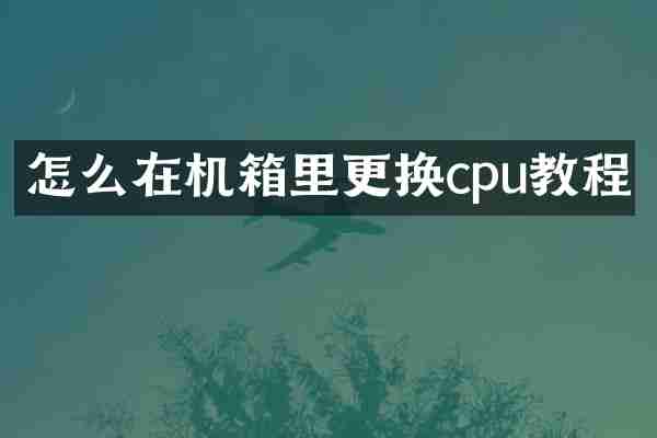 怎么在机箱里更换cpu教程