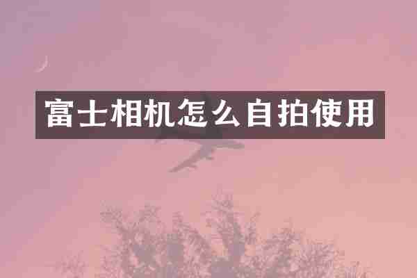 富士相机怎么自拍使用