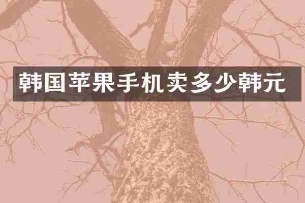 韩国苹果手机卖多少韩元