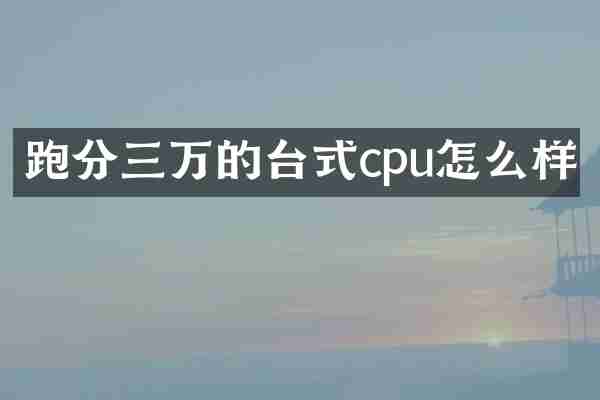 跑分三万的台式cpu怎么样