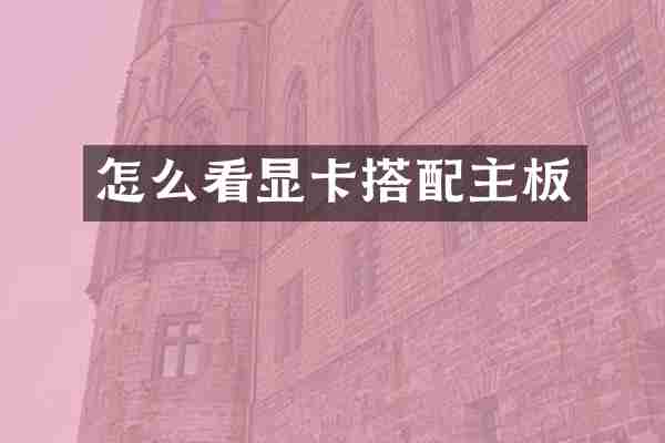 怎么看显卡搭配主板