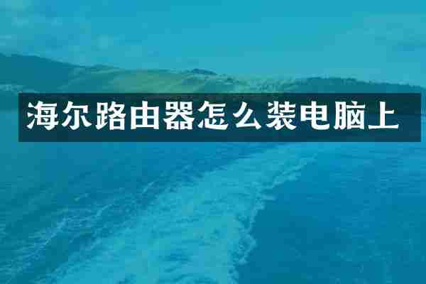 海尔路由器怎么装电脑上
